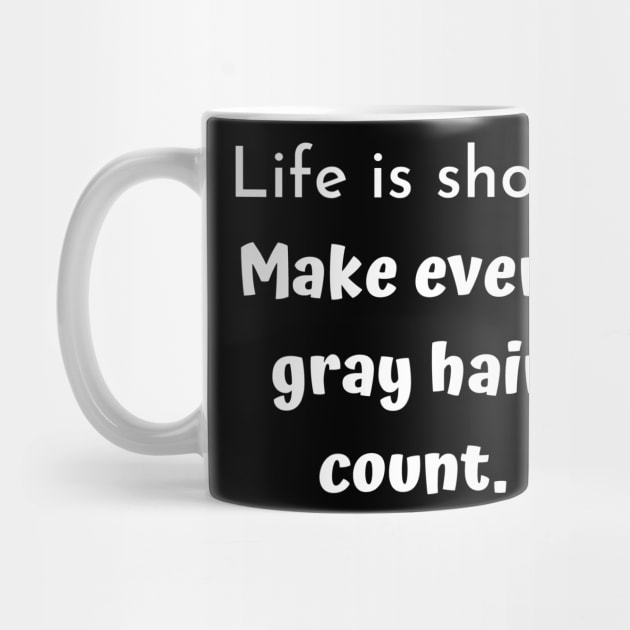 Life is short. Make every gray hair count. by Comic Dzyns